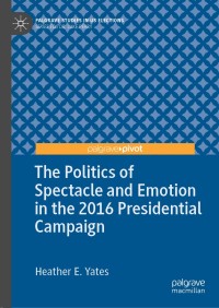 Cover image: The Politics of Spectacle and Emotion in the 2016 Presidential Campaign 9783030158033