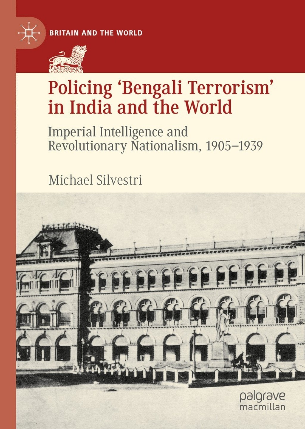 Policing ‘Bengali Terrorism’ in India and the World Imperial Intelligence and Revolutionary Nationalism, 1905-1939