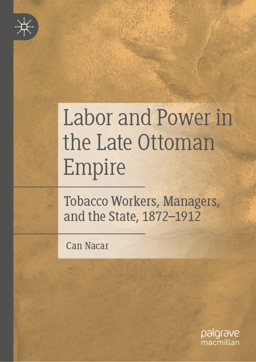 Labor and Power in the Late Ottoman Empire Tobacco Workers, Managers, and the State, 1872–1912