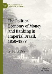 Titelbild: The Political Economy of Money and Banking in Imperial Brazil, 1850–1889 9783030327736