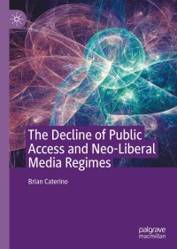 صورة الغلاف: The Decline of Public Access and Neo-Liberal Media Regimes 9783030394028
