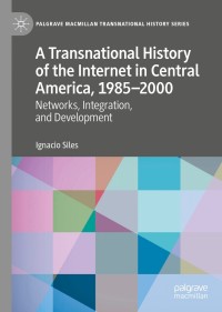 Cover image: A Transnational History of the Internet in Central America, 1985–2000 9783030489465