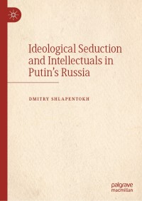 Cover image: Ideological Seduction and Intellectuals in Putin's Russia 9783030498313