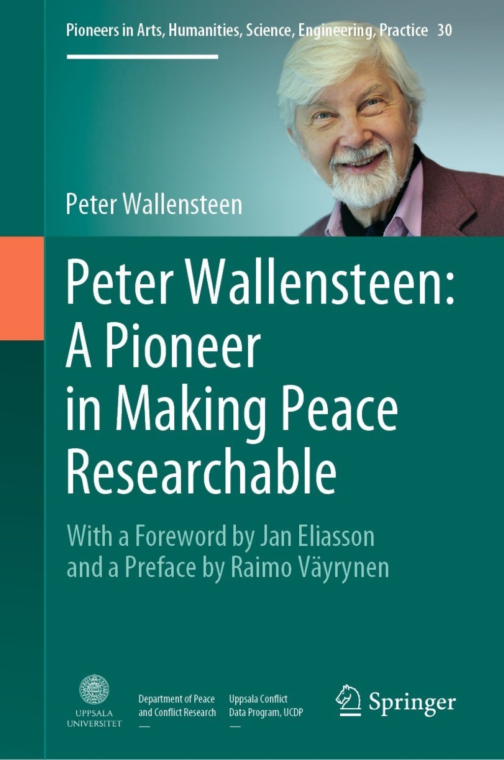 Peter Wallensteen: A Pioneer in Making Peace Researchable With a Foreword by Jan Eliasson and a  Preface by Raimo Väyrynen
