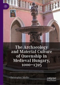 Omslagafbeelding: The Archaeology and Material Culture of Queenship in Medieval Hungary, 1000–1395 9783030665104