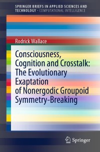 Omslagafbeelding: Consciousness, Cognition and Crosstalk: The Evolutionary Exaptation of Nonergodic Groupoid Symmetry-Breaking 9783030872182
