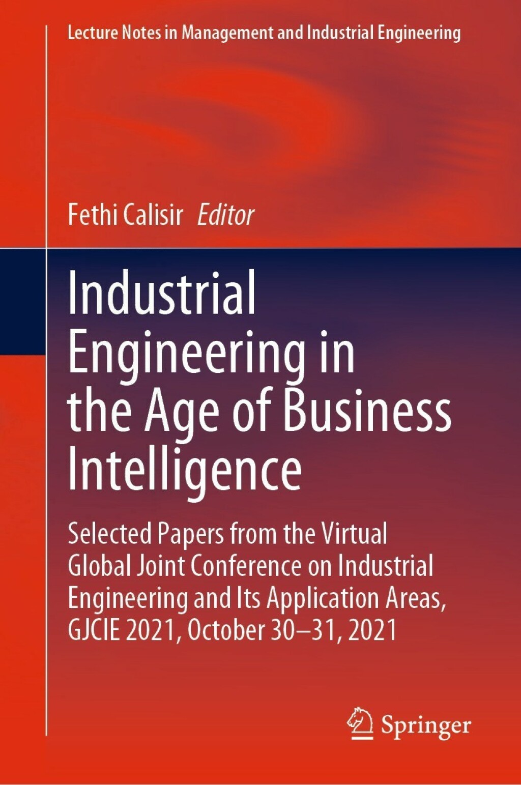 Industrial Engineering in the Age of Business Intelligence Selected Papers from the Virtual Global Joint Conference on Industrial Engineering and Its Application Areas, GJCIE 2021, October 30–31, 2021