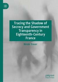 表紙画像: Tracing the Shadow of Secrecy and Government Transparency in Eighteenth-Century France 9783031122354