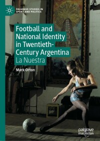 Cover image: Football and National Identity in Twentieth-Century Argentina 9783031205880