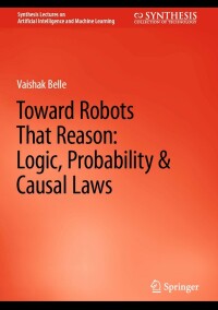 Imagen de portada: Toward Robots That Reason: Logic, Probability & Causal Laws 9783031210020
