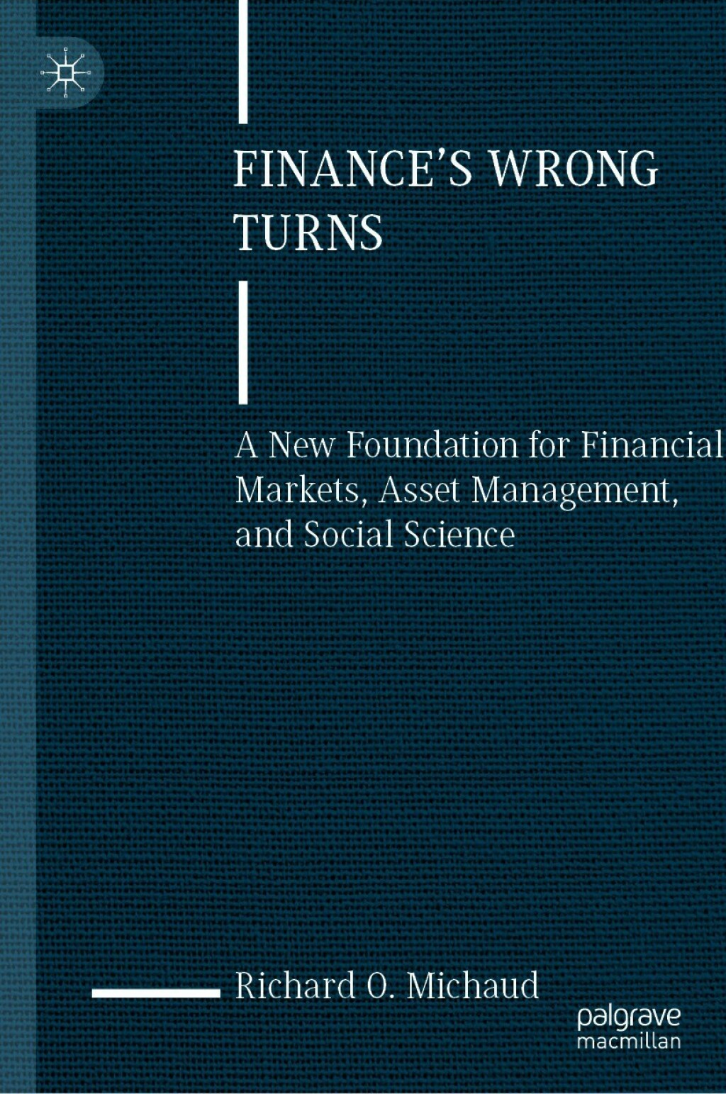 Finance’s Wrong Turns A New Foundation for Financial Markets, Asset Management, and Social Science