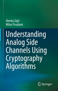 表紙画像: Understanding Analog Side Channels Using Cryptography Algorithms 9783031385780