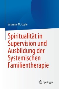 صورة الغلاف: Spiritualität in Supervision und Ausbildung der Systemischen Familientherapie 9783031429545