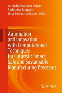 Cover image: Automation and Innovation with Computational Techniques for Futuristic Smart, Safe and Sustainable Manufacturing Processes 9783031467073