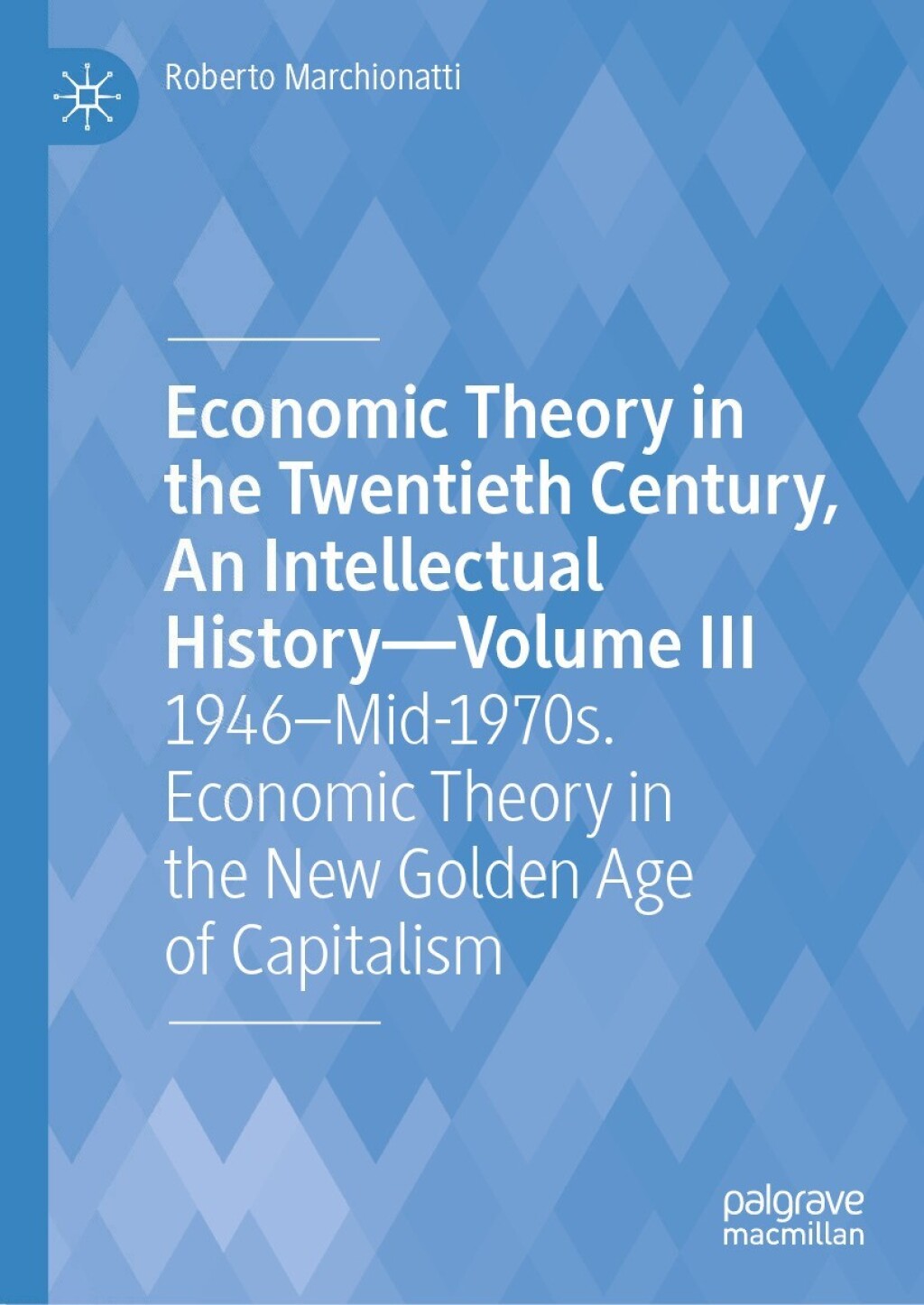 Economic Theory in the Twentieth Century, An Intellectual History—Volume III 1946–Mid-1970s. Economic Theory in the New Golden Age of Capitalism
