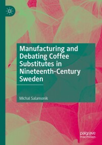 Cover image: Manufacturing and Debating Coffee Substitutes in Nineteenth-Century Sweden 9783031576829