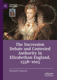 Cover image: The Succession Debate and Contested Authority in Elizabethan England, 1558-1603 9783031588921