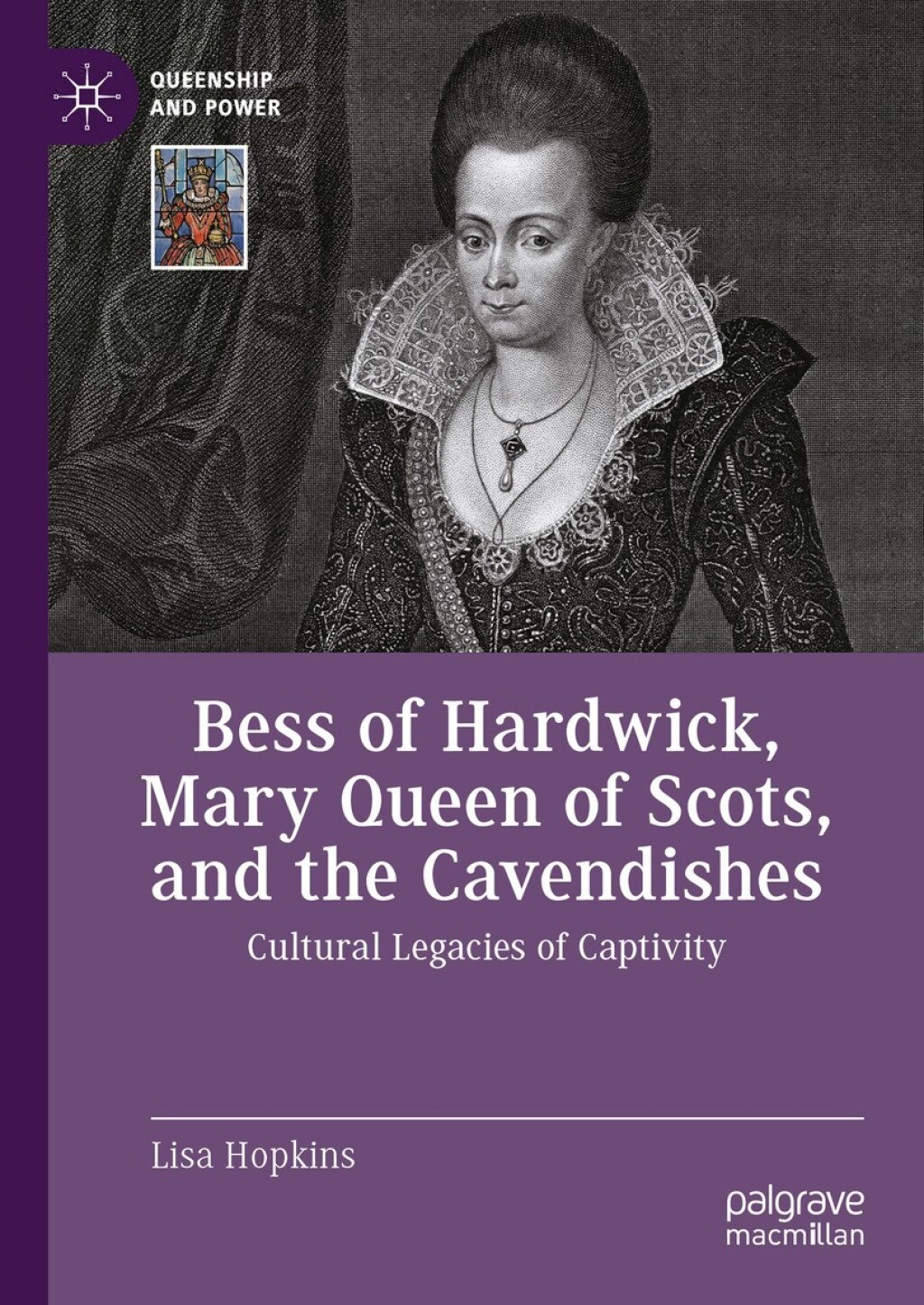 Bess of Hardwick, Mary Queen of Scots, and the Cavendishes Cultural Legacies of Captivity