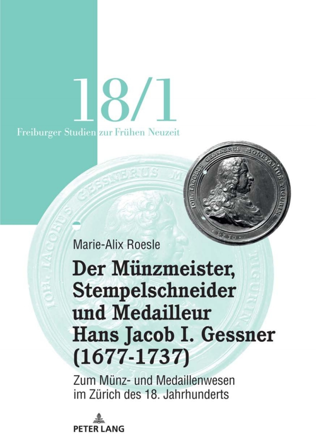 Der Munzmeister, Stempelschneider und Medailleur Hans Jacob I. Gessner (1677-1737) Zum Munz- und Medaillenwesen im Zurich des 18. Jahrhunderts. Band 1 1st Edition