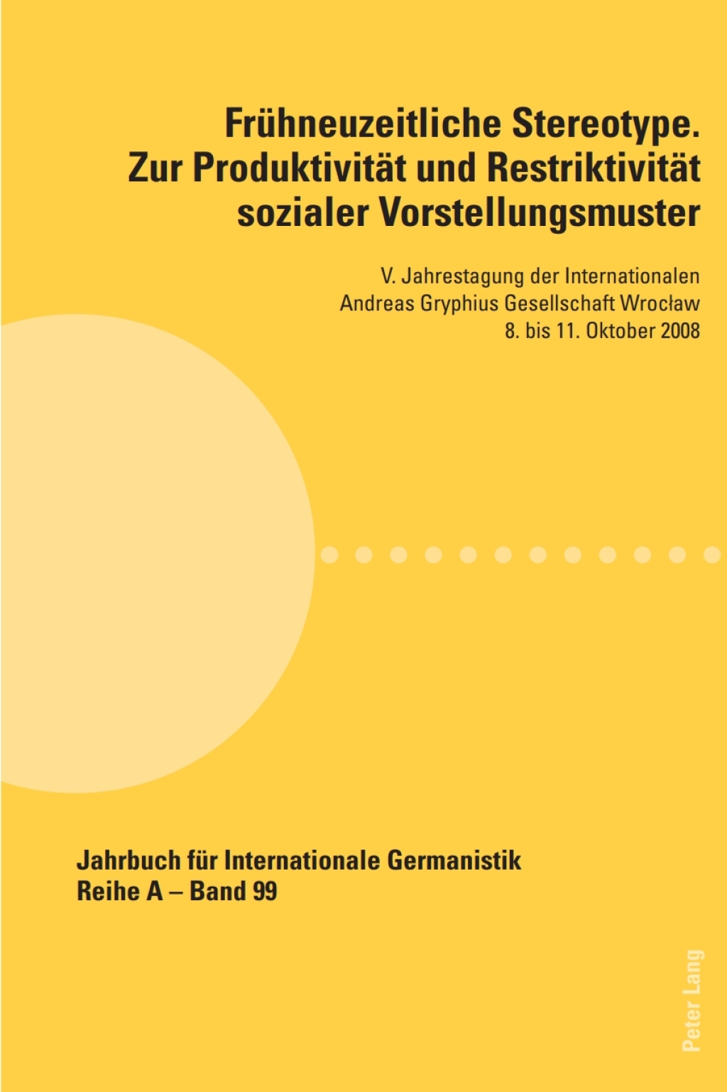 Frühneuzeitliche Stereotype. Zur Produktivität und Restriktivität sozialer Vorstellungsmuster V. Jahrestagung der Internationalen Andreas Gryphius Gesellschaft Wrocław 8. bis 11. Oktober 2008 1st Edition