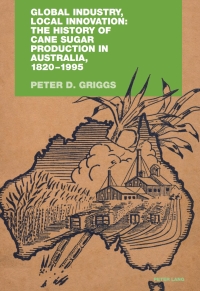 Cover image: Global Industry, Local Innovation: The History of Cane Sugar Production in Australia, 1820-1995 1st edition 9783034304313