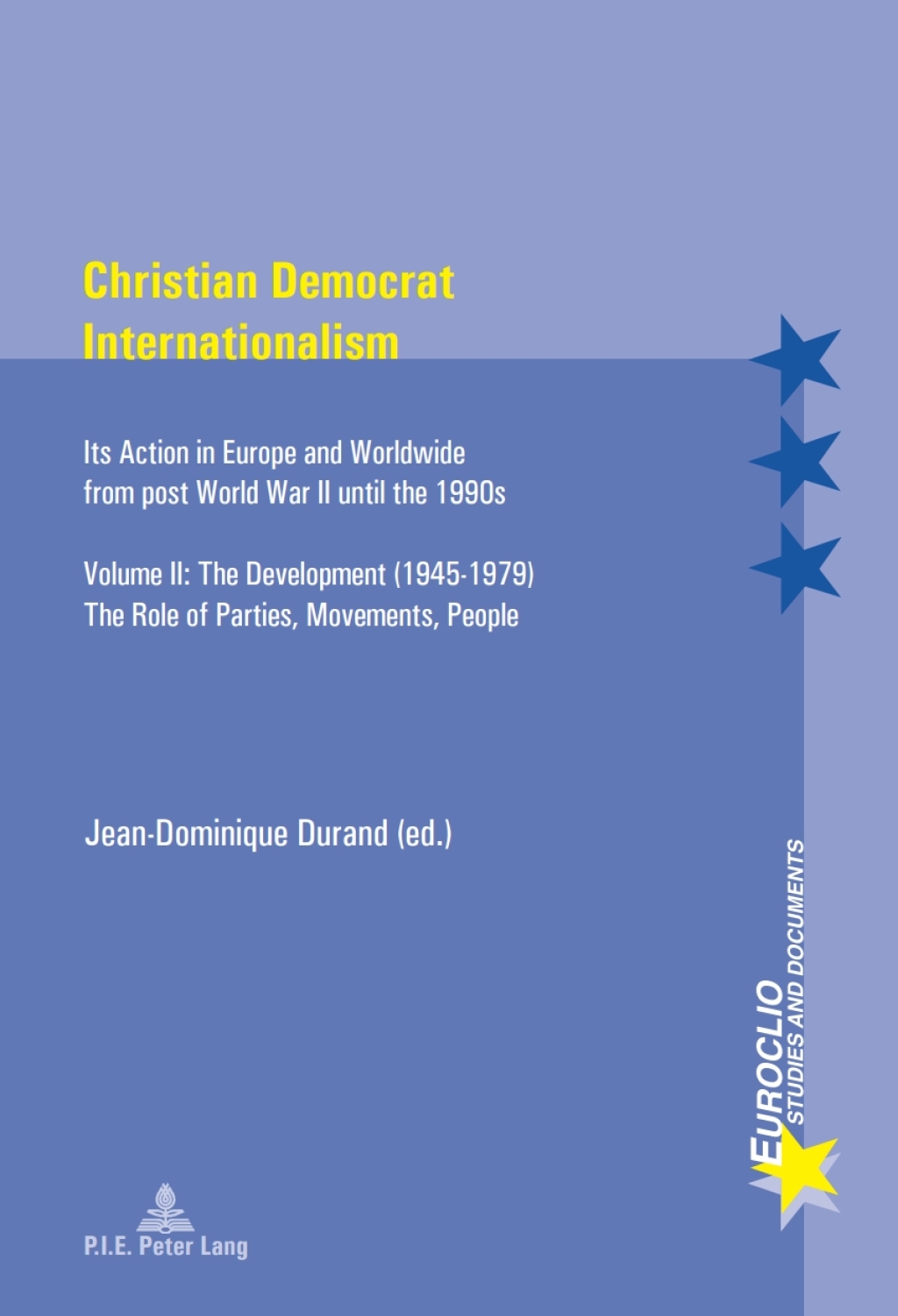 Christian Democrat Internationalism Its Action in Europe and Worldwide from post World War II until the 1990s. Volume II: The Development (1945–1979). The Role of Parties, Movements, People 2nd Edition