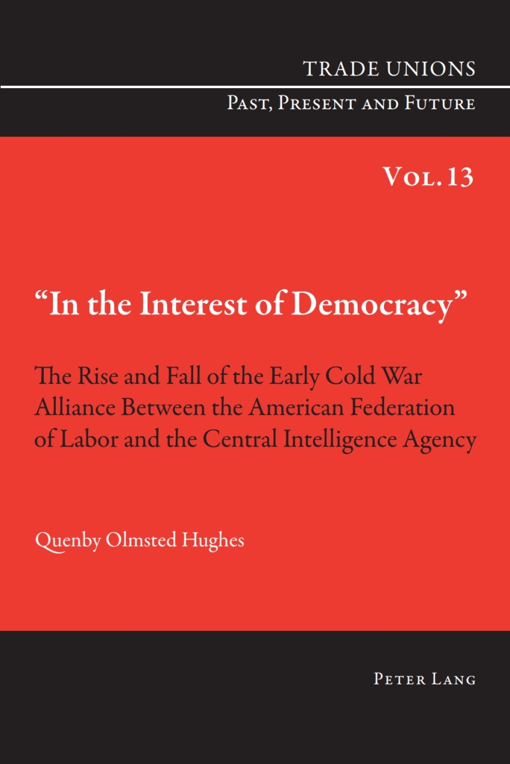 «In the Interest of Democracy» The Rise and Fall of the Early Cold War Alliance Between the American Federation of Labor and the Central Intelligence Agency 1st Edition