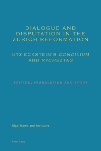 Cover image: Dialogue and Disputation in the Zurich Reformation: Utz Eckstein’s «Concilium» and «Rychsztag» 1st edition 9783034309608