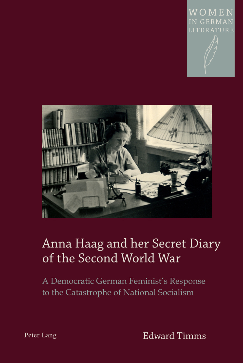Anna Haag and her Secret Diary of the Second World War A Democratic German Feminist’s Response to the Catastrophe of National Socialism 1st Edition