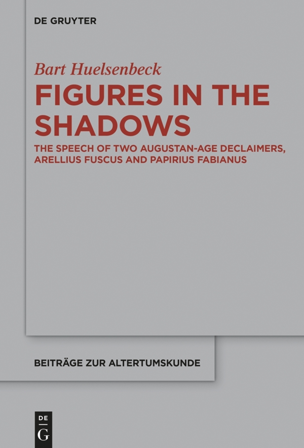 Figures in the Shadows The Speech of Two Augustan-Age Declaimers, Arellius Fuscus and Papirius Fabianus 1st Edition