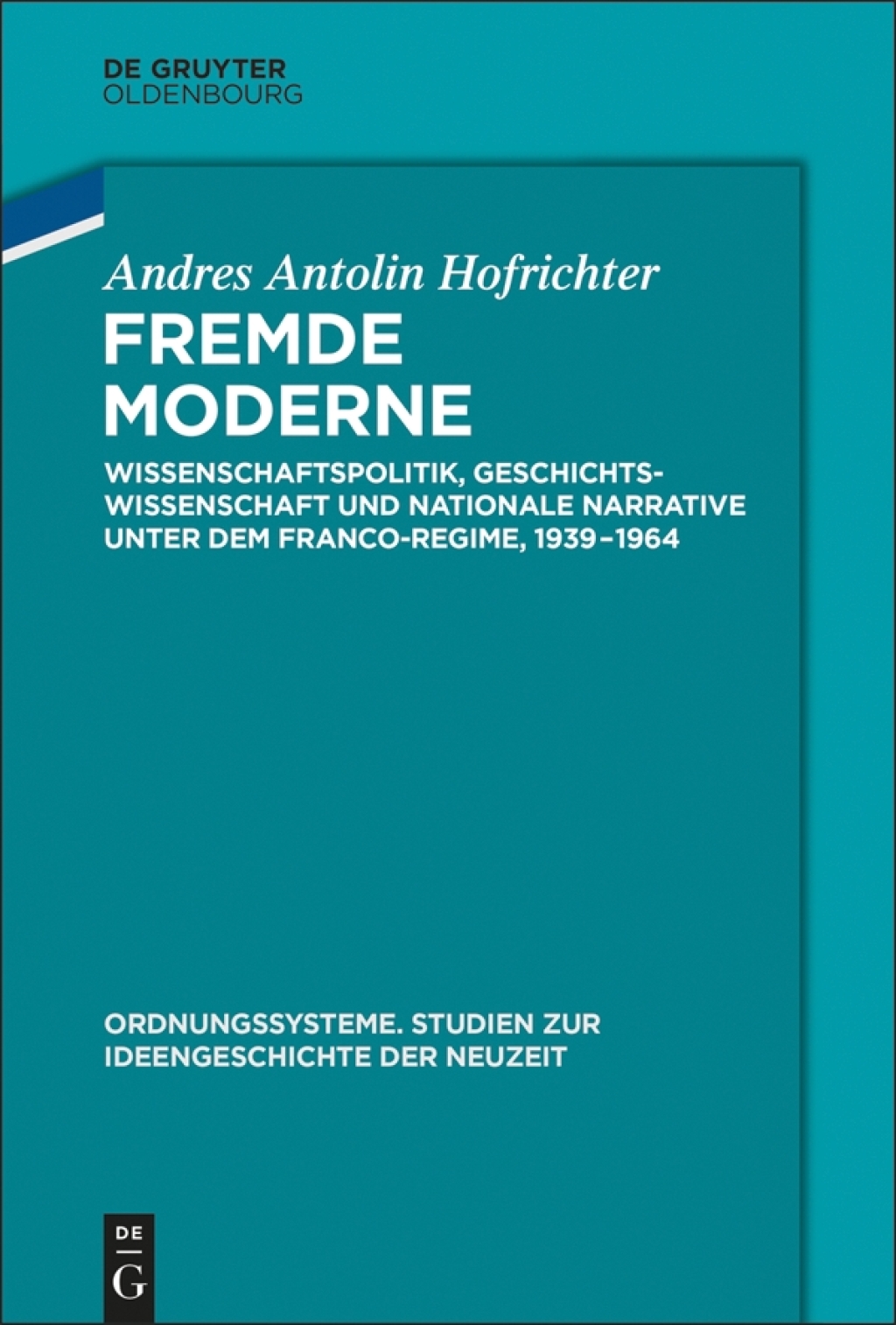 Fremde Moderne Wissenschaftspolitik, Geschichtswissenschaft und nationale Narrative unter dem Franco-Regime, 1939-1964 1st Edition