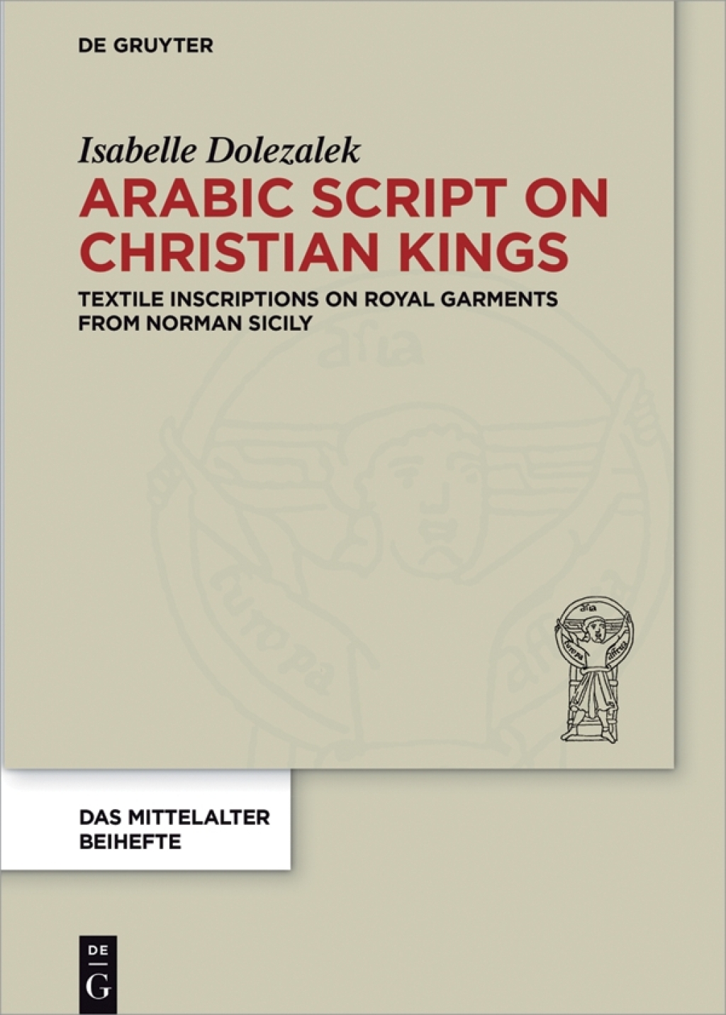 Arabic Script on Christian Kings Textile Inscriptions on Royal Garments from Norman Sicily 1st Edition