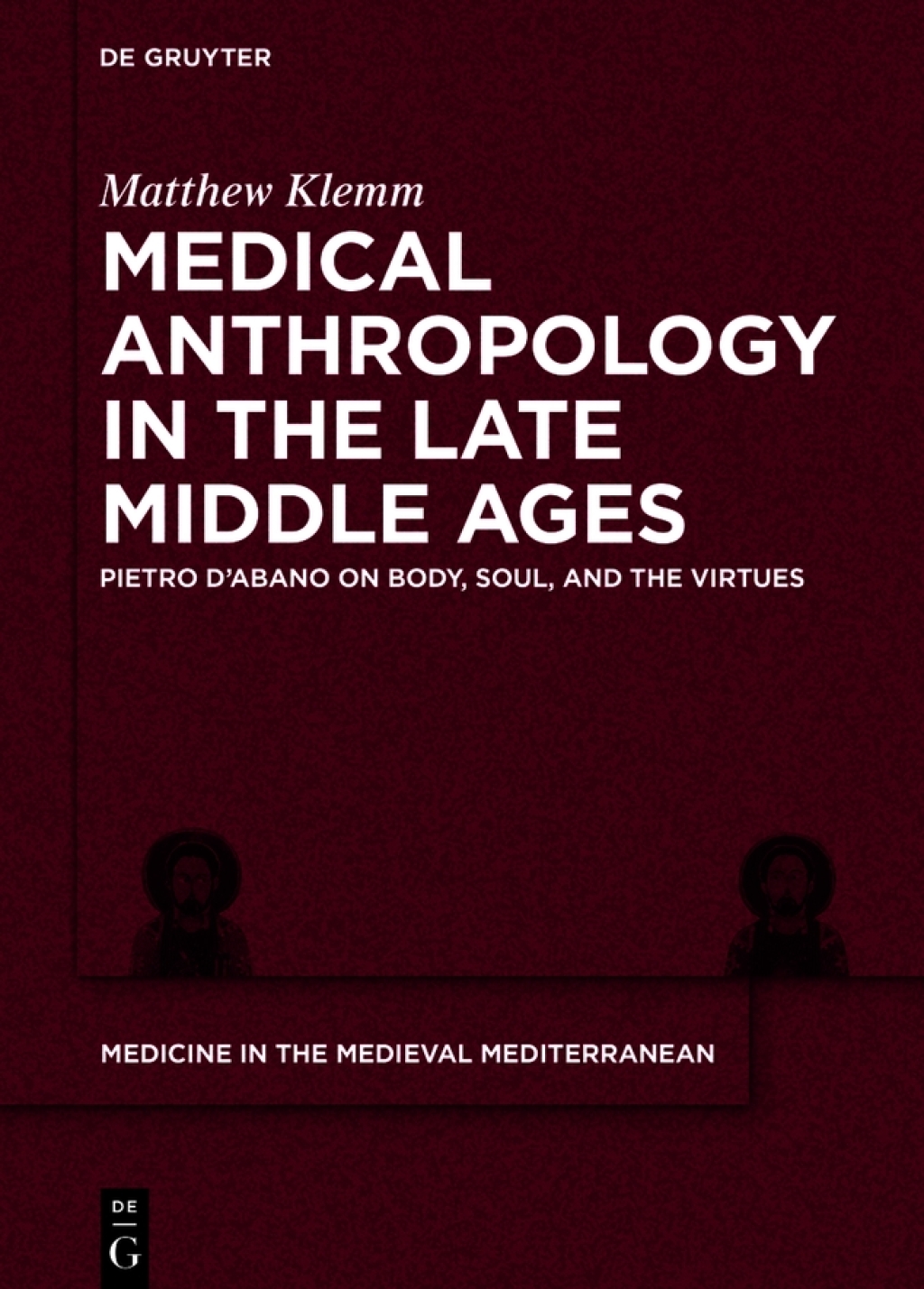 Medical Anthropology in the Late Middle Ages Pietro d’Abano on Body, Soul, and the Virtues 1st Edition