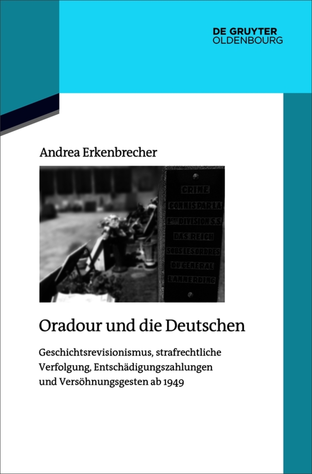 Oradour und die Deutschen Geschichtsrevisionismus, strafrechtliche Verfolgung, Entschädigungszahlungen und Versöhnungsgesten ab 1949 1st Edition