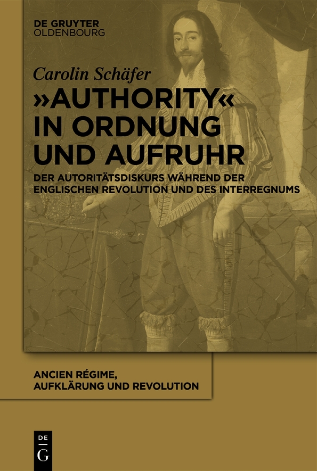 „Authority“ in Ordnung und Aufruhr Der Autoritätsdiskurs während der Englischen Revolution und des Interregnums 1st Edition