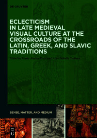 Cover image: Eclecticism in Late Medieval Visual Culture at the Crossroads of the Latin, Greek, and Slavic Traditions 1st edition 9783110693164