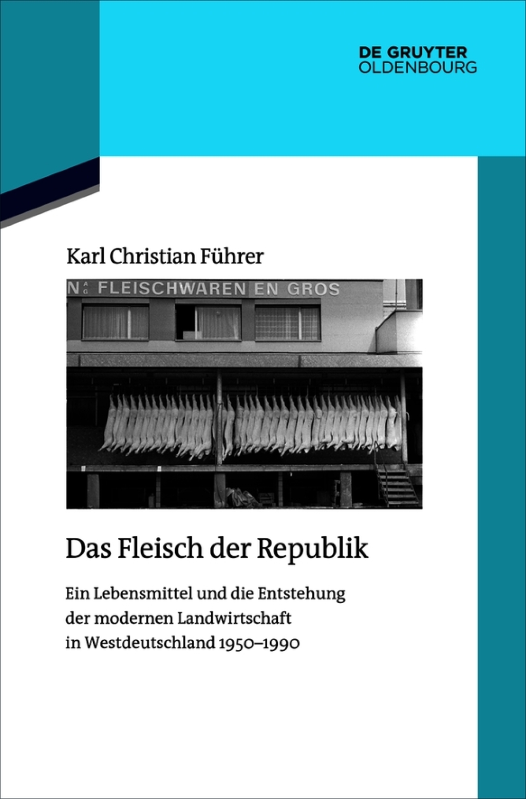 Das Fleisch der Republik Ein Lebensmittel und die Entstehung der modernen Landwirtschaft in Westdeutschland 1950–1990 1st Edition