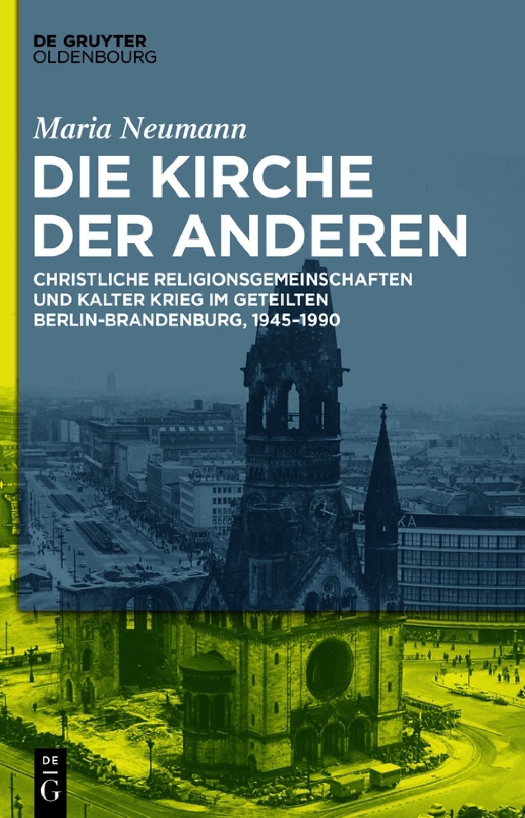 Die Kirche der Anderen Christliche Religionsgemeinschaften und Kalter Krieg im geteilten Berlin-Brandenburg, 1945–1990 1st Edition