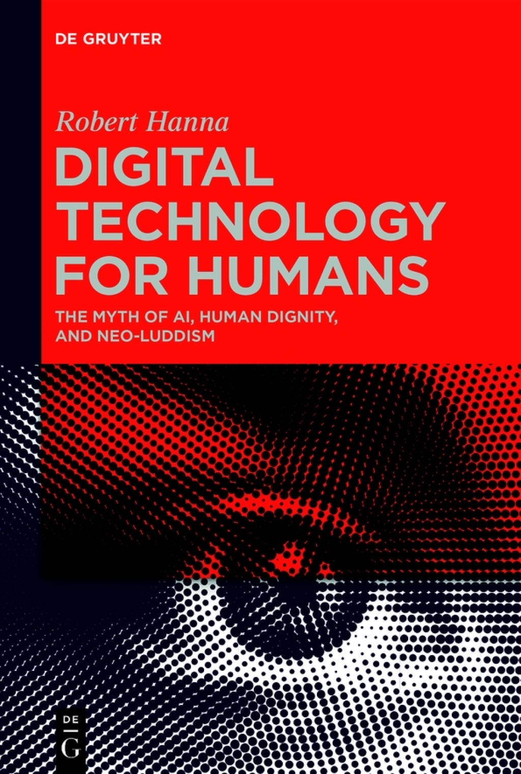 Digital Technology for Humans The Myth of AI, Human Dignity, and Neo-Luddism 1st Edition