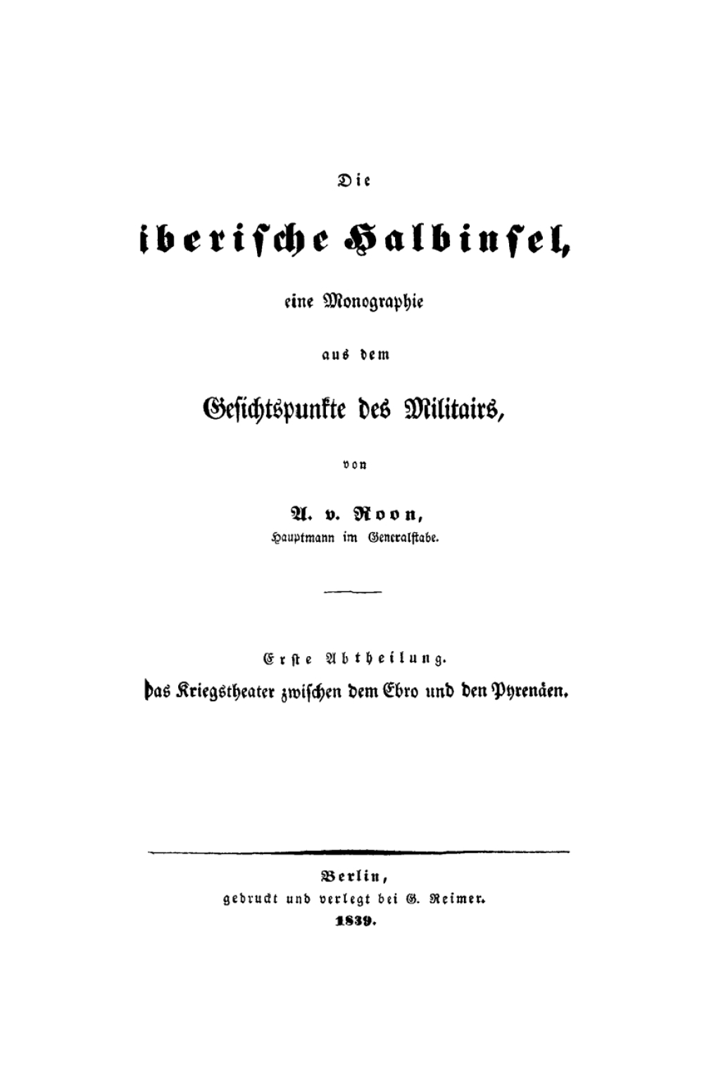 Die iberische Halbinsel, eine Monographie aus dem Gesichtspunkte des Militairs, Abt.1: Das Kriegstheater zwischen dem Ebro und den Pyrenäen 1st Edition