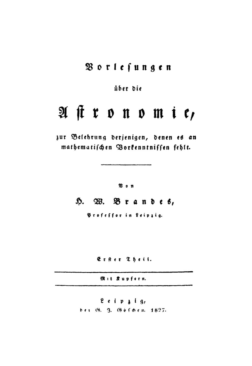 H. W. Brandes: Vorlesungen über die Astronomie, zur Belehrung derjenigen, denen es an mathematischen Vorkenntnissen fehlt. Teil 1 1st Edition