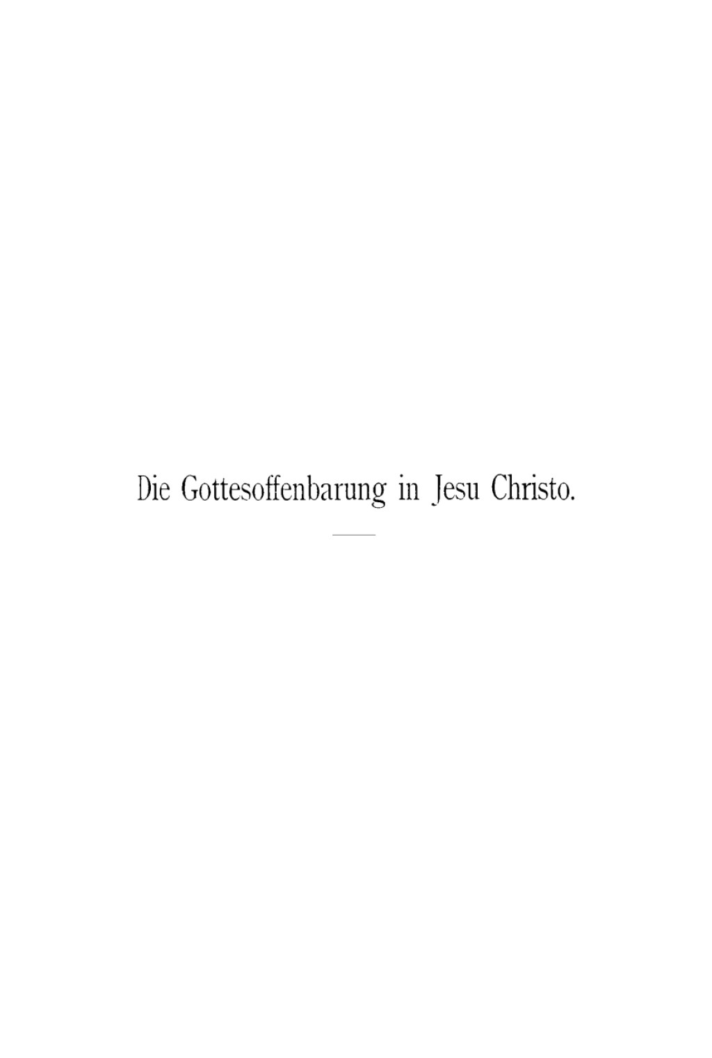 Die Gottesoffenbarung in Jesu Christo nach Wesen, Inhalt und Grenzen, unter dem geschichtlichen, psychologischen und dogmatischen Gesichtspunkte prinzipiell untersucht 1st Edition