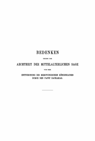 Cover image: Bedenken gegen die Aechtheit der Mittelalterlichen Sage von der Entthronung des Merowingischen Königshauses durch den Papst Zacharias 1st edition 9783112405772