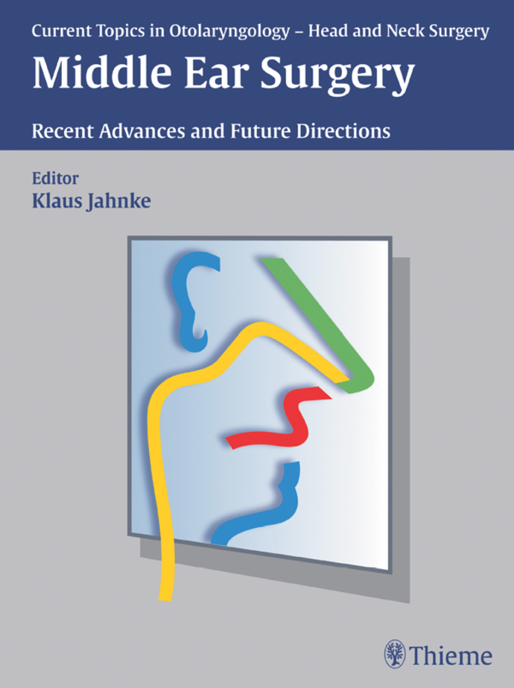 Current Topics in Otolaryngology – Head and Neck Surgery: Middle Ear Surgery Recent Advances and Future Directions 1st Edition