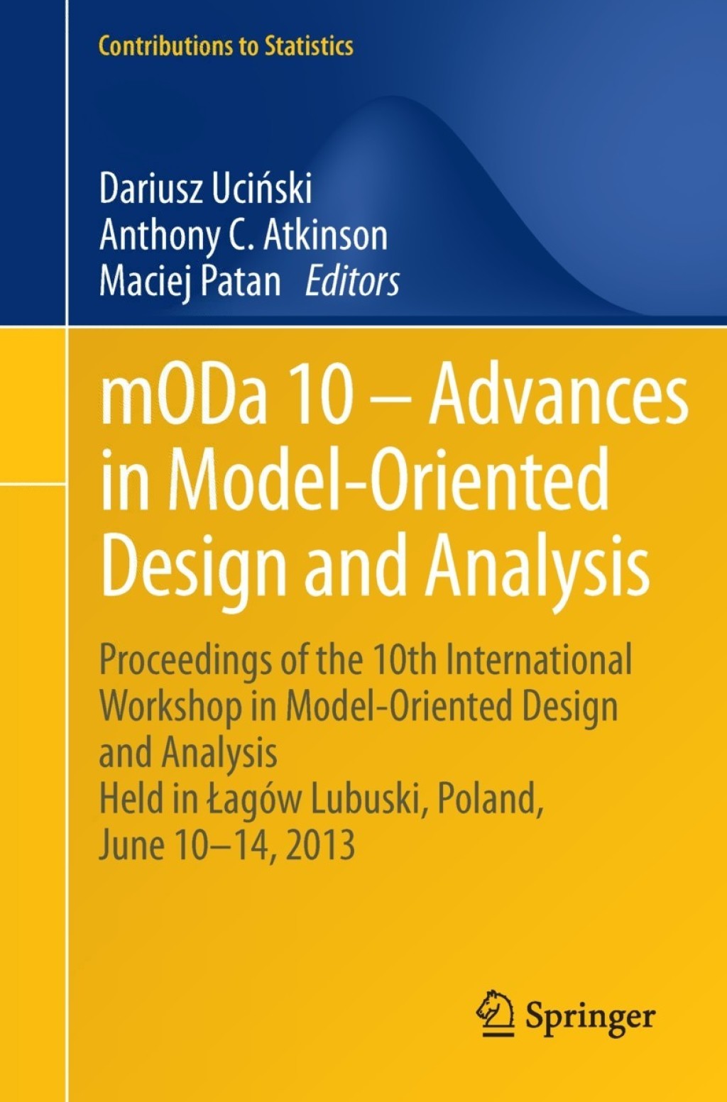 mODa 10 – Advances in Model-Oriented Design and Analysis Proceedings of the 10th International Workshop in Model-Oriented Design and Analysis Held in Łagów Lubuski, Poland, June 10–14, 2013