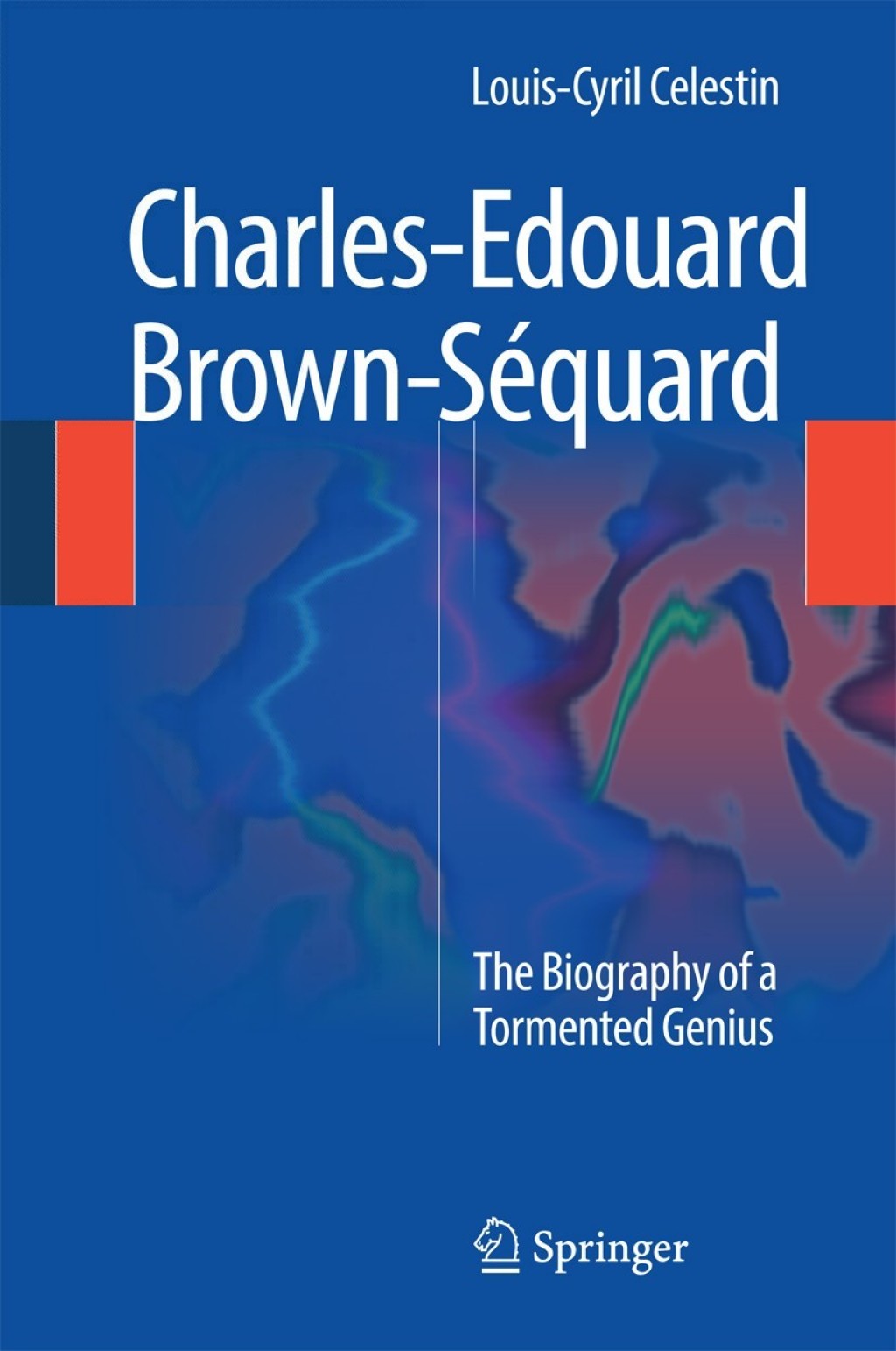 Charles-Edouard Brown-Séquard The Biography of a Tormented Genius