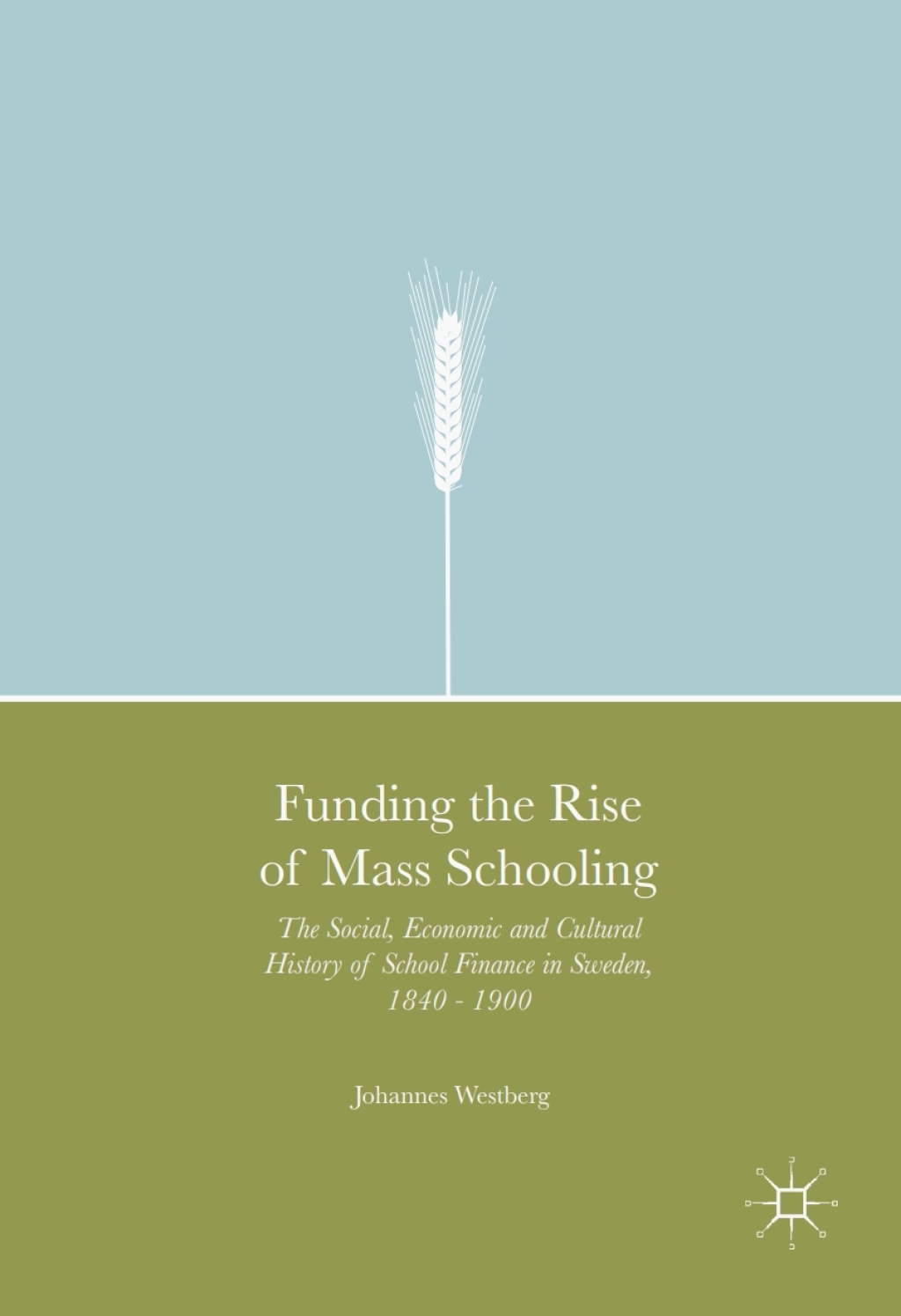 Funding the Rise of Mass Schooling The Social, Economic and Cultural History of School Finance in Sweden, 1840 – 1900