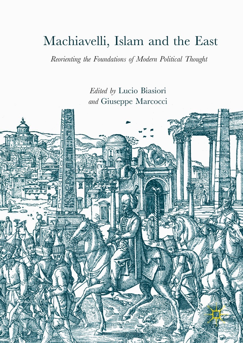 Machiavelli, Islam and the East Reorienting the Foundations of Modern Political Thought