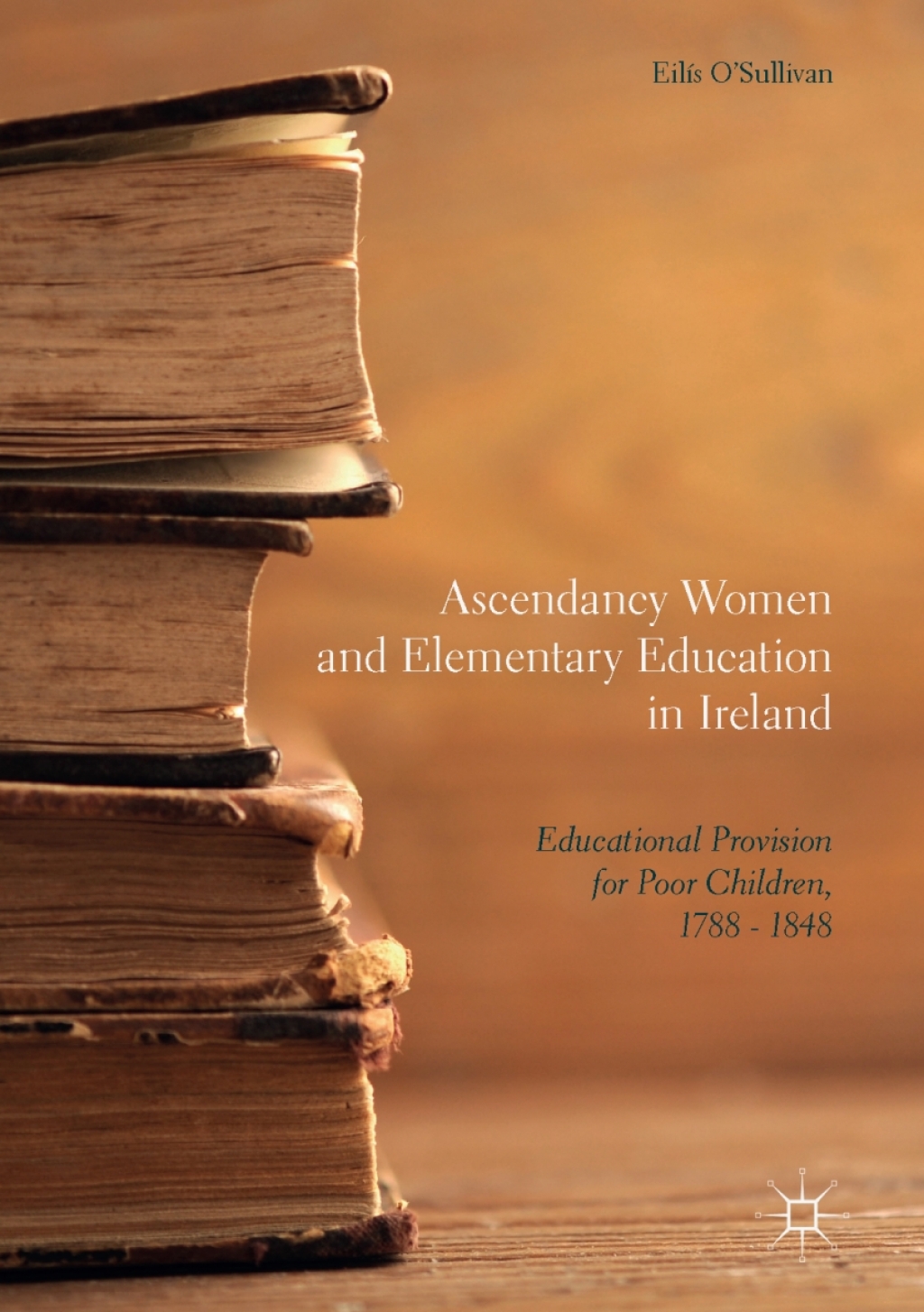 Ascendancy Women and Elementary Education in Ireland Educational Provision for Poor Children, 1788 – 1848