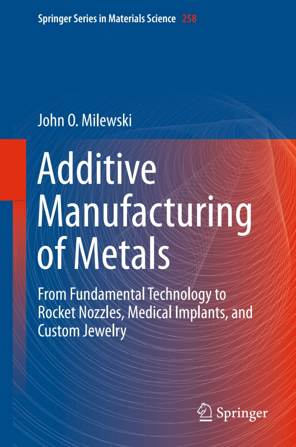 Additive Manufacturing of Metals From Fundamental Technology to Rocket Nozzles, Medical Implants, and Custom Jewelry